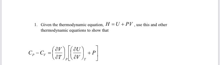 1. Given the thermodynamic equation, H = U + PV , use this and other
thermodynamic equations to show that
Cp -C,
+ P
