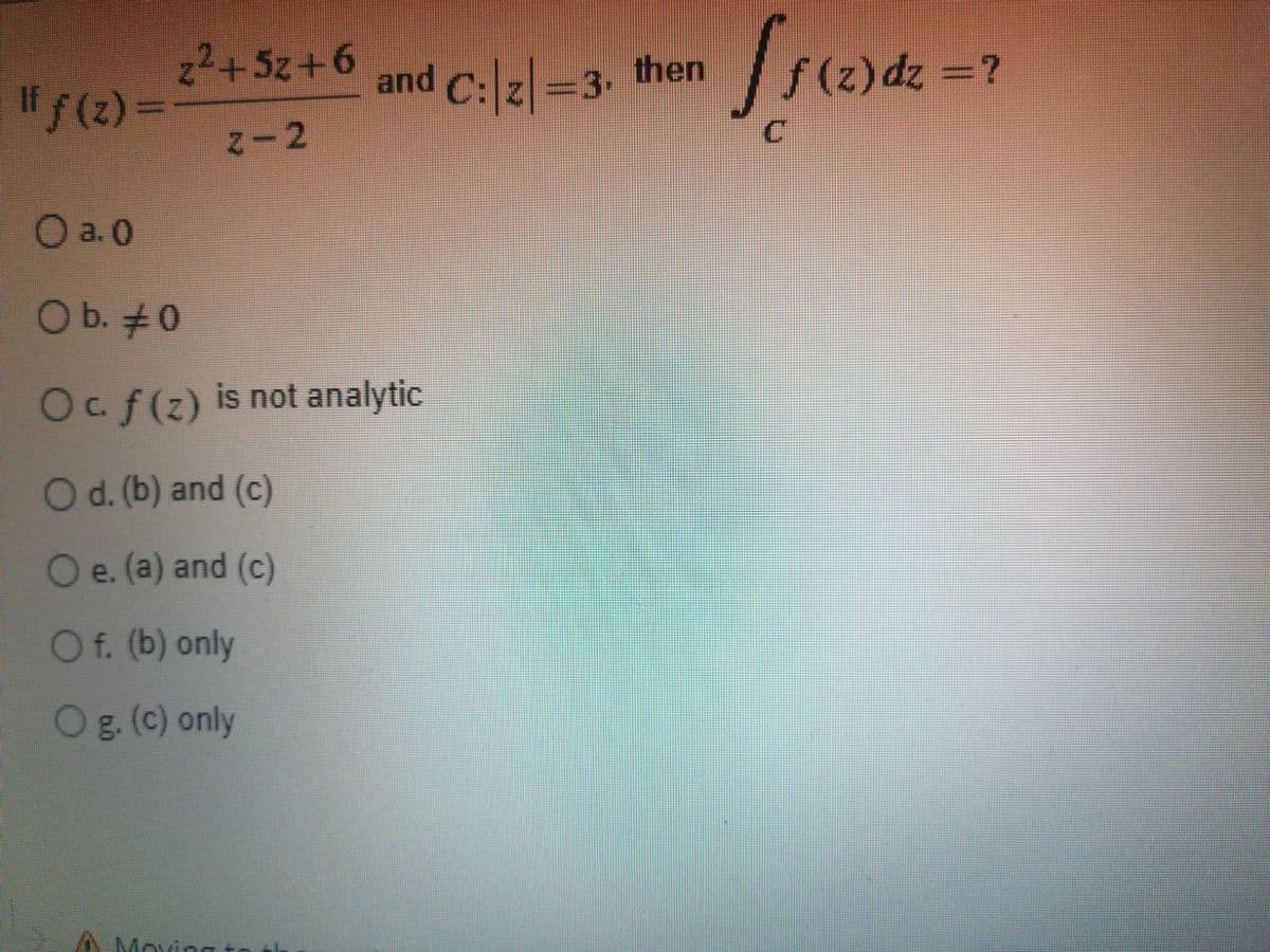 2+5z+6
"f(2)=
and C:z|=3. then
¿ = 2p (2) f
%3|
N-2
O a. 0
O b. #0
Ocf(z) is not analytic
O d. (b) and (c)
O e. (a) and (c)
Of. (b) only
Og. (c) only
Moving to th
