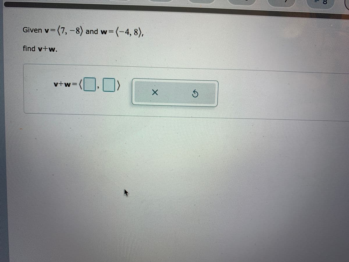 Given v=(7,-8) and w (-4, 8),
find v+w.
v+w=(
