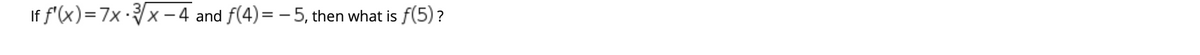 If f'(x)=7x x – 4 and f(4)= – 5, then what is f(5) ?
