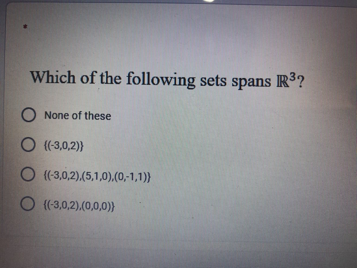 Which of the following sets spans R?
None of these
{(-3,0,2)}
O {-3,0,2),(5,1,0),(0,-1,1)}
O ((-3,0,2).(0,0,0)}
