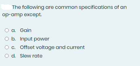 The following are common specifications of an
op-amp except.
O a. Gain
O b. Input power
O c. Offset voltage and current
O d. Slew rate