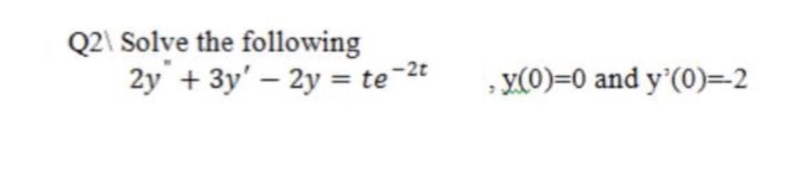 Q2\ Solve the following
2y + 3y' – 2y = te-2t
, y(0)=0 and y'(0)=2
%3D
