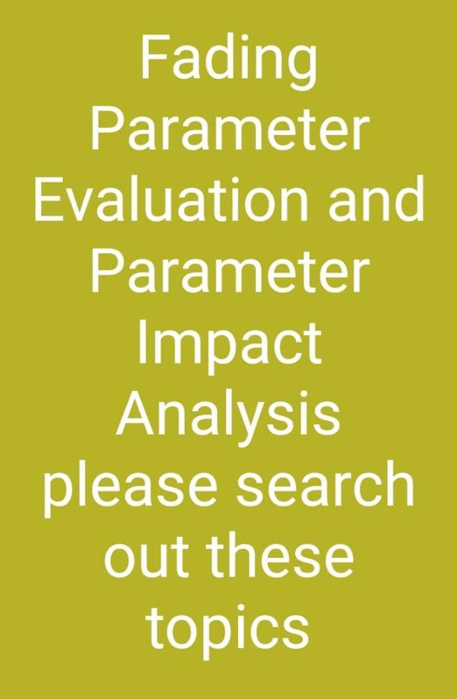 Fading
Parameter
Evaluation and
Parameter
Impact
Analysis
please search
out these
topics
