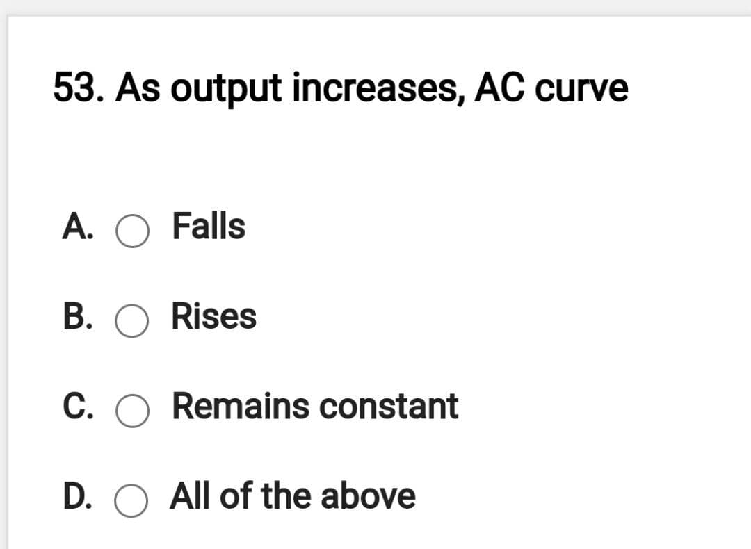 53. As output increases, AC curve
A. O Falls
B. O Rises
C.
Remains constant
D. O All of the above
