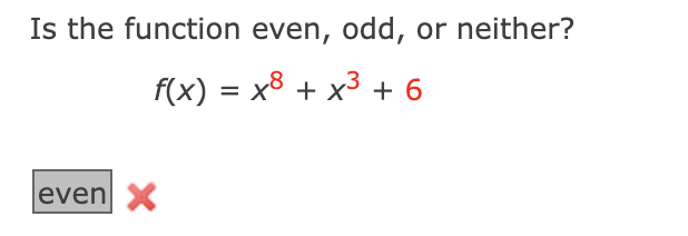 Is the function even, odd, or neither?
f(x) = x³ + x³ + 6
even X