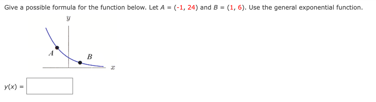 Give a possible formula for the function below. Let A = (-1, 24) and B = (1,6). Use the general exponential function.
Y
y(x) =
B
22