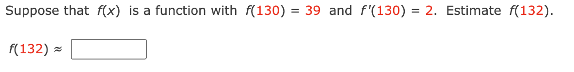 Suppose that f(x) is a function with f(130) = 39 and f'(130) = 2. Estimate f(132).
f(132)