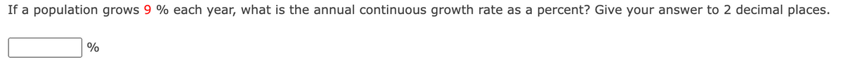 If a population grows 9 % each year, what is the annual continuous growth rate as a percent? Give your answer to 2 decimal places.
%