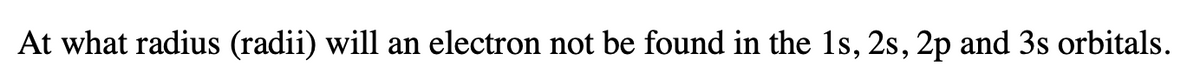 At what radius (radii) will an electron not be found in the 1s, 2s, 2p and 3s orbitals.
