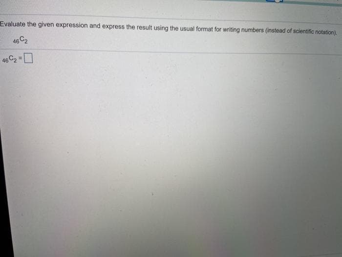 Evaluate the given expression and express the result using the usual format for writing numbers (instead of scientific notation).
46 C2
46 C2 =0
