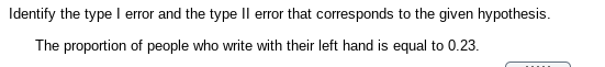 Identify the type I error and the type Il error that corresponds to the given hypothesis.
The proportion of people who write with their left hand is equal to 0.23.
