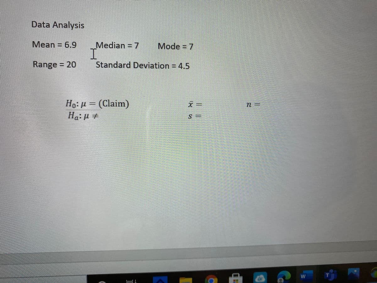 Data Analysis
Mean = 6.9
Median = 7
Mode = 7
Range 20
Standard Deviation = 4.5
Ho: u = (Claim)
Ha:µ +
S.
