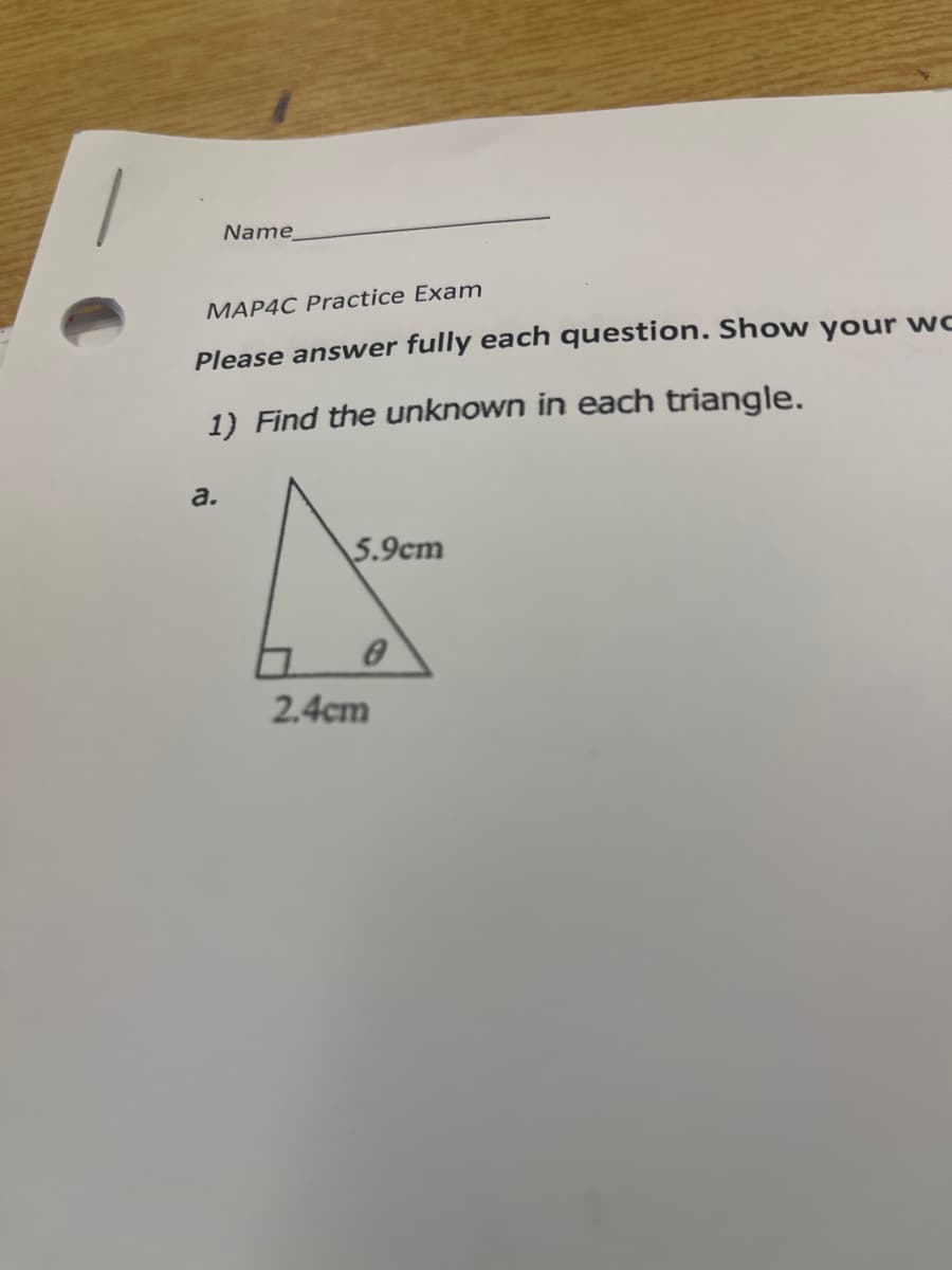 Name
MAP4C Practice Exam
Please answer fully each question. Show your wo
1) Find the unknown in each triangle.
a.
5.9cm
0
2,4cm