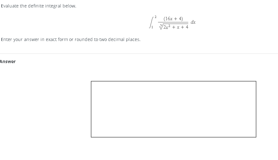 Evaluate the definite integral below.
Enter your answer in exact form or rounded to two decimal places.
Answer
2
(16x + 4)
2x² + x + 4
dx