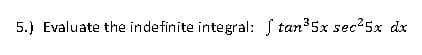 5.) Evaluate the indefinite integral: tan³5x sec²5x dx