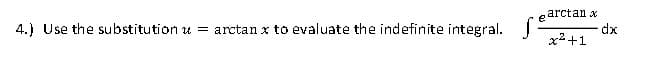 4.) Use the substitution u= arctan x to evaluate the indefinite integral.
earctanx
x²+1
dx