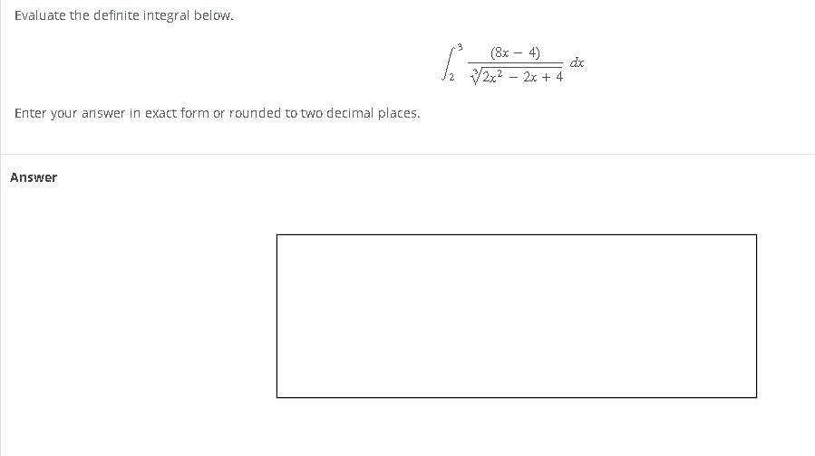 Evaluate the definite integral below.
Enter your answer in exact form or rounded to two decimal places.
Answer
(8x 4)
√/2x²
2x + 4
dx