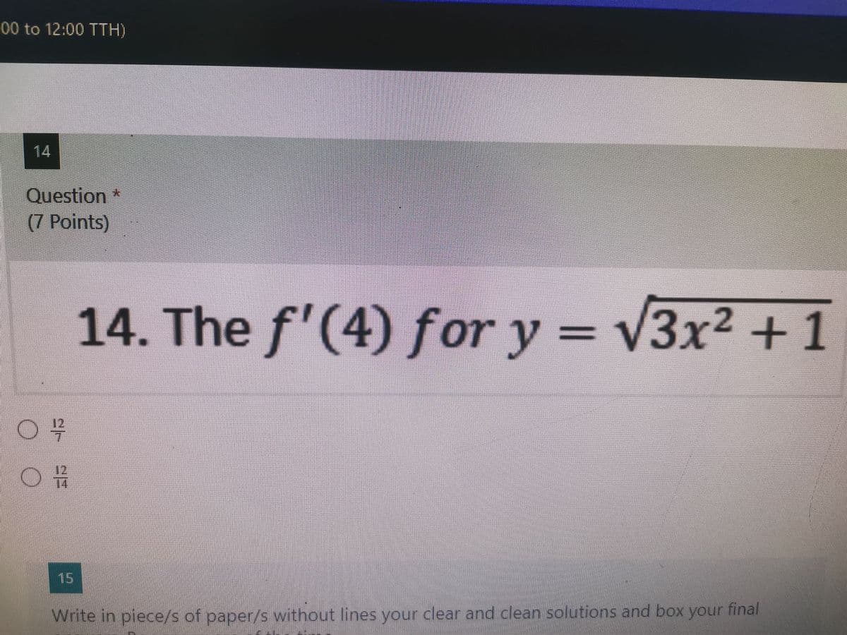 00 to 12:00 TTH)
14
Question*
(7 Points)
14. The f'(4) for y = v3x2 +1
15
Write in piece/s of paper/s without lines your clear and clean solutions and box your final
