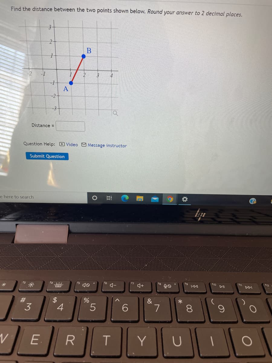 Find the distance between the two points shown below. Round your answer to 2 decimal places.
2-
-2-
Distance =
Question Help: D Video Message instructor
Submit Question
e here to search
f6
f8
f9
144
ho
DII
t12
DDI
23
&
3
4
6.
7
8
E.
R
Y
LO
%24
