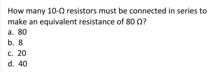 How many 10-N resistors must be connected in series to
make an equivalent resistance of 80 Q?
а. 80
b. 8
С. 20
d. 40
