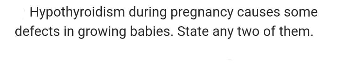 Hypothyroidism during pregnancy causes some
defects in growing babies. State any two of them.