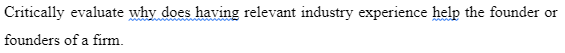Critically evaluate why does having relevant industry experience help the founder or
founders of a firm.