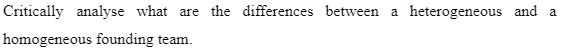 Critically analyse what are the differences between a heterogeneous and a
homogeneous founding team.