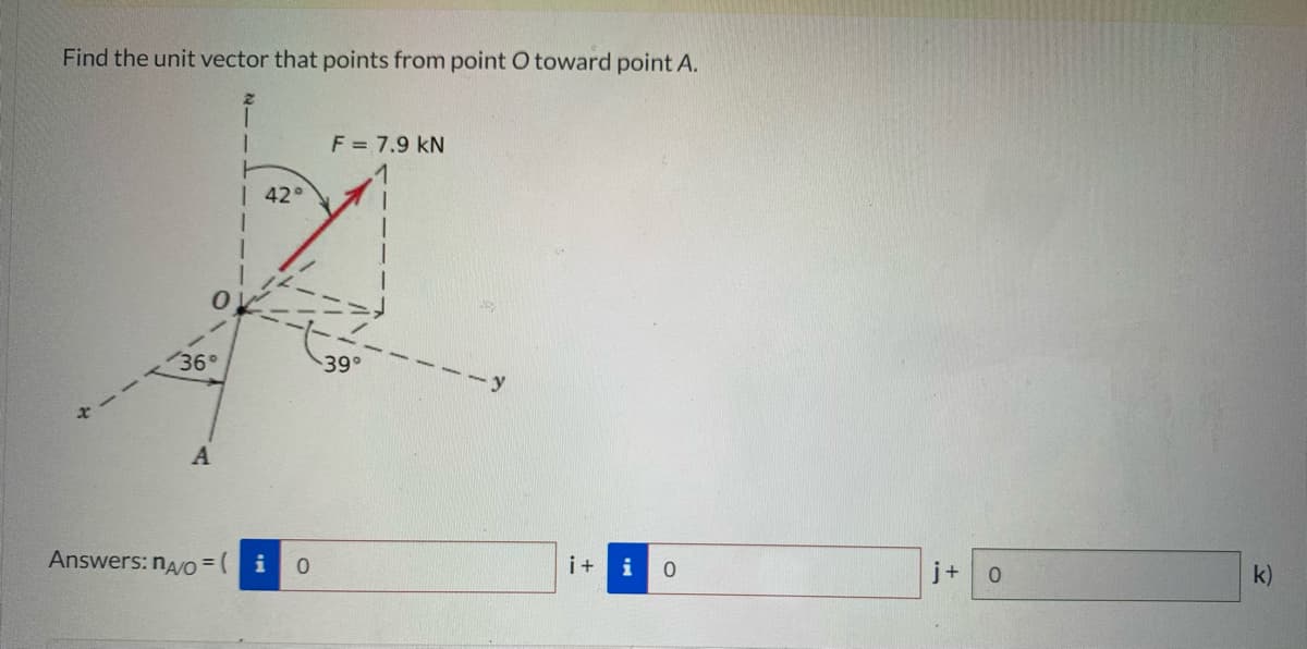 Find the unit vector that points from point O toward point A.
F = 7.9 kN
| 42°
36°
39°
A
Answers: nA/O =
i+
i
j+
k)
0.

