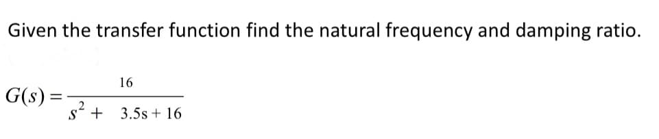 Given the transfer function find the natural frequency and damping ratio.
G(s) =
=
16
,2
S + 3.5s + 16