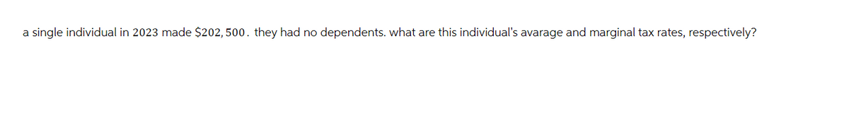 a single individual in 2023 made $202, 500. they had no dependents. what are this individual's avarage and marginal tax rates, respectively?