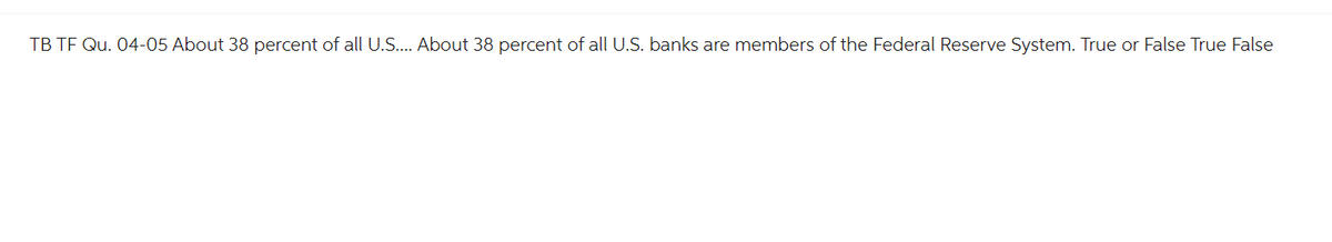 TB TF Qu. 04-05 About 38 percent of all U.S.... About 38 percent of all U.S. banks are members of the Federal Reserve System. True or False True False