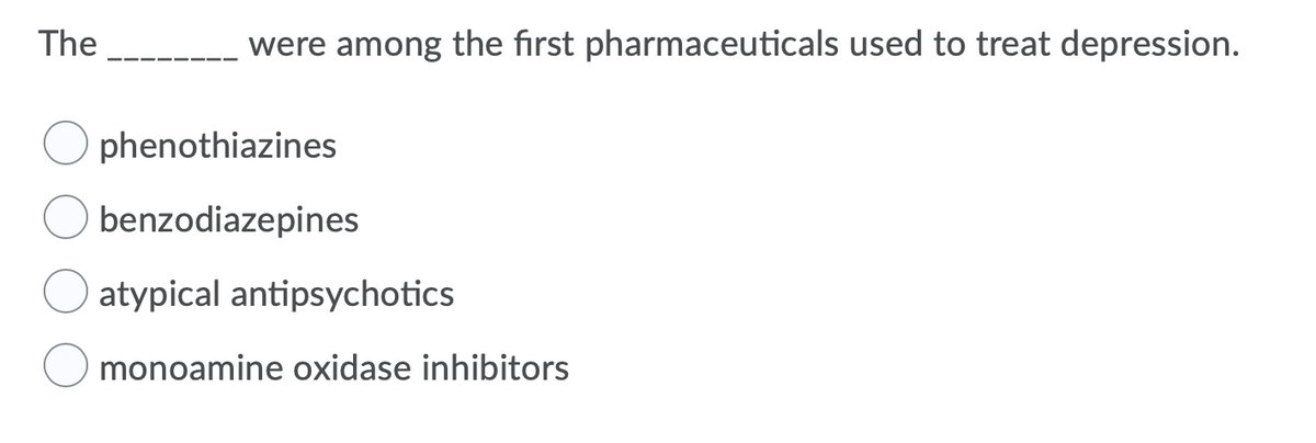 The
were among the first pharmaceuticals used to treat depression.
phenothiazines
benzodiazepines
atypical antipsychotics
monoamine oxidase inhibitors
