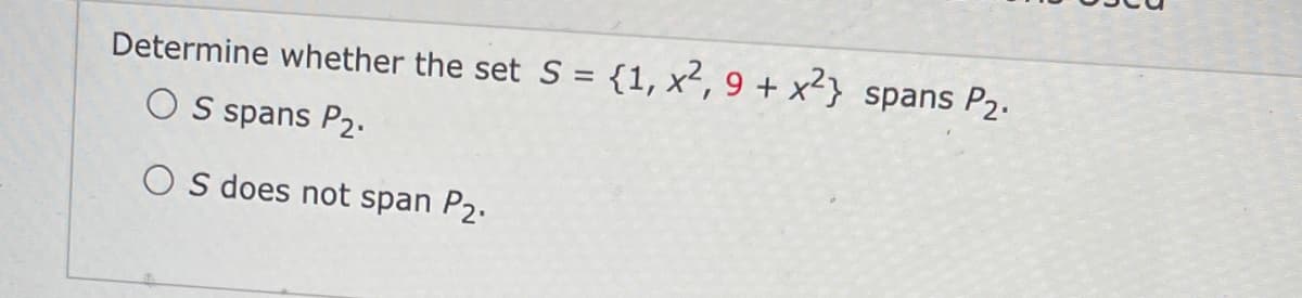 Determine whether the set S = {1, x², 9 + x²} spans P2.
O S spans P2.
O s does not span P2.
