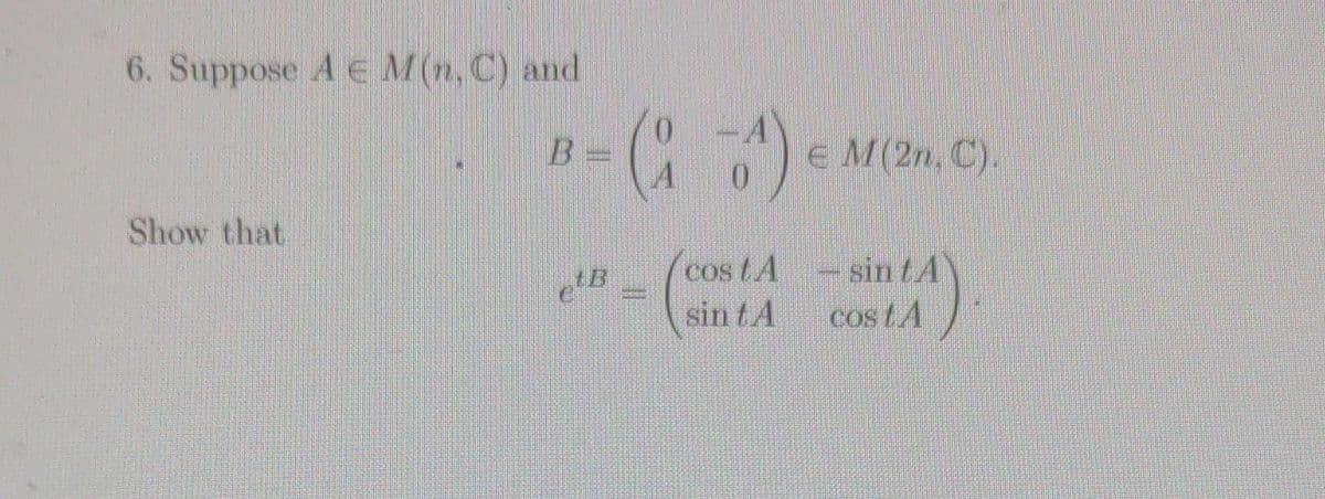 6. Suppose AEM (n. C) and
Show that
N
(¹) M (2n, C).
e €
cos LA
sin A
- sin t
COS LA