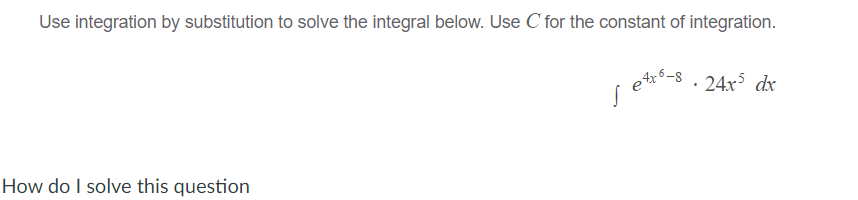 S e**-8 . 24xr dx
Use integration by substitution to solve the integral below. Use C for the constant of integration.
· 24x dx
How do I solve this question
