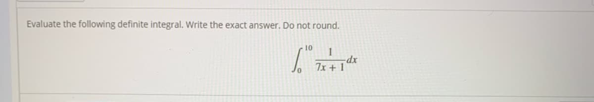 Evaluate the following definite integral. Write the exact answer. Do not round.
10
1
-dx
7x + 1
