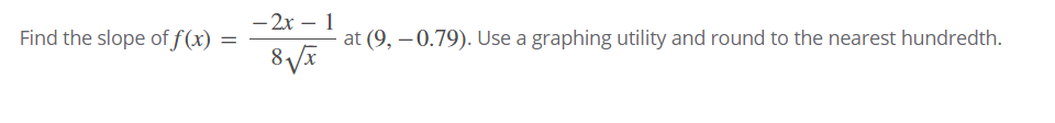 - 2x – 1
Find the slope of f (x) =
at (9, – 0.79). Use a graphing utility and round to the nearest hundredth.
