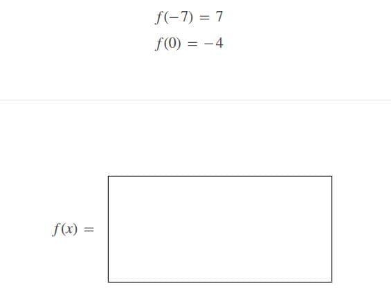 f(-7) = 7
f(0) = -4
f(x) =
