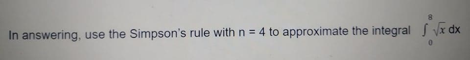 8.
In answering, use the Simpson's rule with n = 4 to approximate the integral J Vx dx
