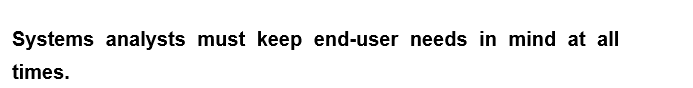 Systems analysts must keep end-user needs in mind at all
times.