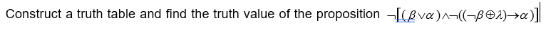 Construct a truth table and find the truth value of the proposition -[gva)^¬(-B01)->a)]]
