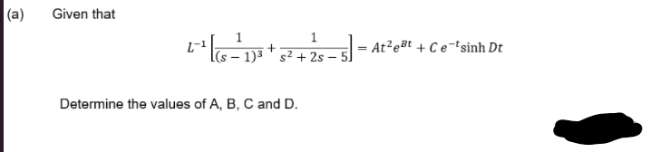 |(a)
Given that
1
|(s – 1)3 ' s² + 2s
At²eBt + Ce-tsinh Dt
5]
|
Determine the values of A, B, C and D.
