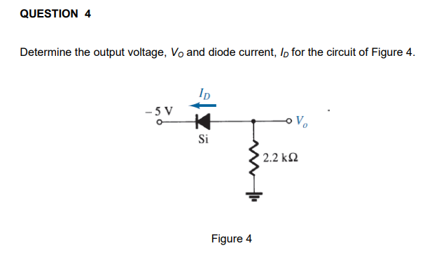 QUESTION 4
Determine the output voltage, Vo and diode current, Ip for the circuit of Figure 4.
- 5 V
Vo
Si
2.2 k2
Figure 4
