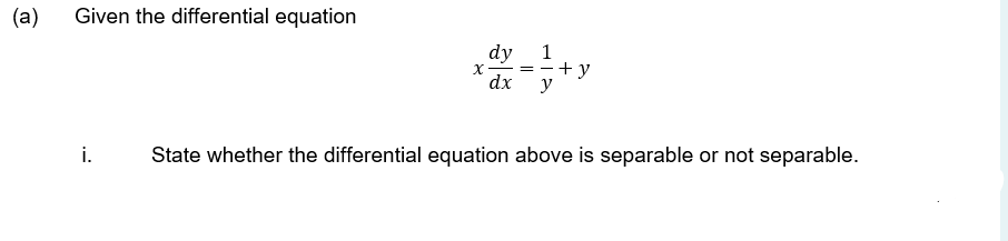 (a)
Given the differential equation
dy
1
+ y
y
= -
dx
i.
State whether the differential equation above is separable or not separable.
