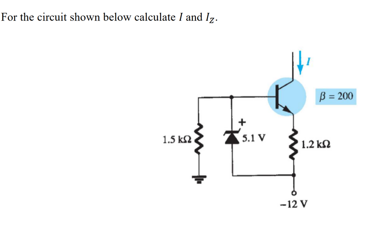 For the circuit shown below calculate I and Iz.
1.5 ΚΩ
+
5.1 V
ß = 200
• 1.2 ΚΩ
-12 V