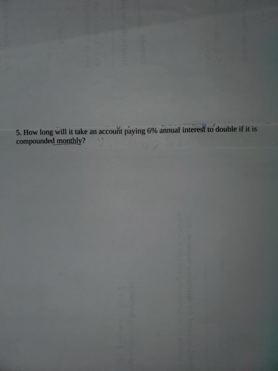 5. How long will it take an account paying 6% annual interest to double if it is
compounded monthly?
