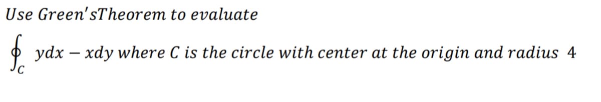 Use Green'sTheorem to evaluate
O ydx – xdy where C is the circle with center at the origin and radius 4
