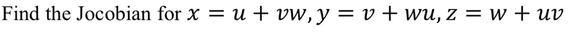 Find the Jocobian for x = u + vw, y = v + wu, z = w + uv
