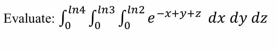 Evaluate:
In4 cln3 cln2
e-x+y+z_dx dy dz
